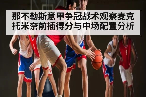 那不勒斯意甲争冠战术观察麦克托米奈前插得分与中场配置分析